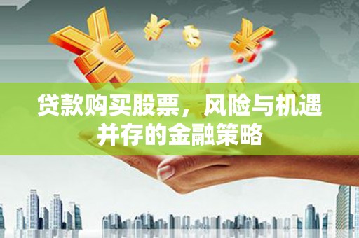永平贷款购买股票，风险与机遇并存的金融策略